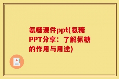 氨糖课件ppt(氨糖PPT分享：了解氨糖的作用与用途)
