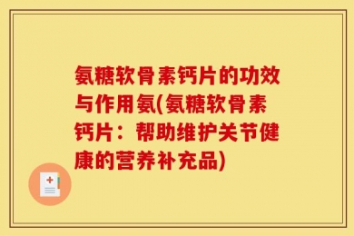氨糖软骨素钙片的功效与作用氨(氨糖软骨素钙片：帮助维护关节健康的营养补充品)