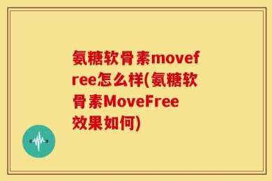 氨糖软骨素movefree怎么样(氨糖软骨素MoveFree效果如何)