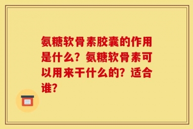 氨糖软骨素胶囊的作用是什么？氨糖软骨素可以用来干什么的？适合谁？