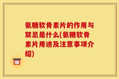 氨糖软骨素片的作用与禁忌是什么(氨糖软骨素片用途及注意事项介绍)
