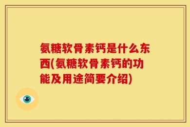 氨糖软骨素钙是什么东西(氨糖软骨素钙的功能及用途简要介绍)