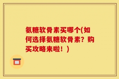 氨糖软骨素买哪个(如何选择氨糖软骨素？购买攻略来啦！)