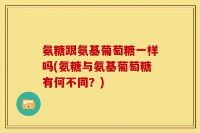氨糖跟氨基葡萄糖一样吗(氨糖与氨基葡萄糖有何不同？)