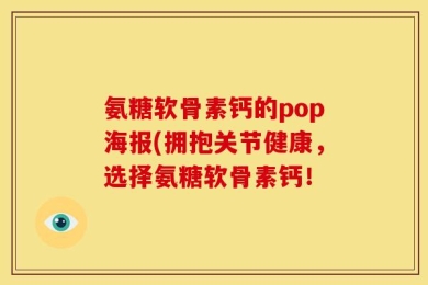 氨糖软骨素钙的pop海报(拥抱关节健康，选择氨糖软骨素钙！