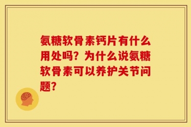 氨糖软骨素钙片有什么用处吗？为什么说氨糖软骨素可以养护关节问题？