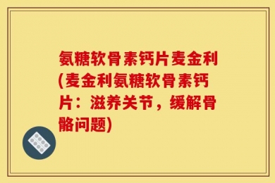 氨糖软骨素钙片麦金利(麦金利氨糖软骨素钙片：滋养关节，缓解骨骼问题)