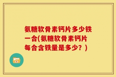 氨糖软骨素钙片多少铁一合(氨糖软骨素钙片每合含铁量是多少？)