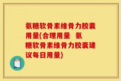 氨糖软骨素维骨力胶囊用量(合理用量  氨糖软骨素维骨力胶囊建议每日用量)