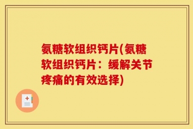 氨糖软组织钙片(氨糖软组织钙片：缓解关节疼痛的有效选择)
