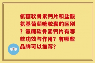 氨糖软骨素钙片和盐酸氨基葡萄糖胶囊的区别？氨糖软骨素钙片有哪些功效与作用？有哪些品牌可以推荐？
