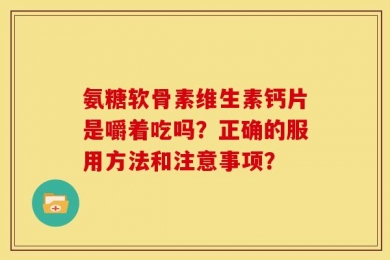氨糖软骨素维生素钙片是嚼着吃吗？正确的服用方法和注意事项？