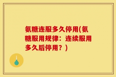 氨糖连服多久停用(氨糖服用规律：连续服用多久后停用？)