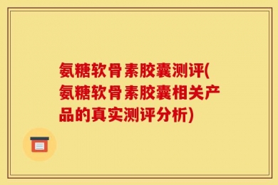 氨糖软骨素胶囊测评(氨糖软骨素胶囊相关产品的真实测评分析)