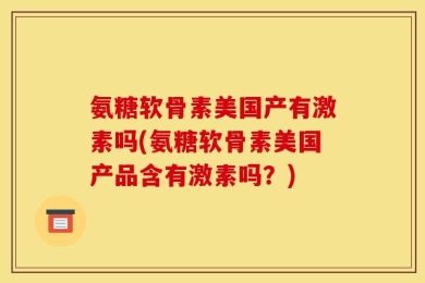 氨糖软骨素美国产有激素吗(氨糖软骨素美国产品含有激素吗？)