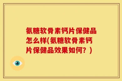 氨糖软骨素钙片保健品怎么样(氨糖软骨素钙片保健品效果如何？)
