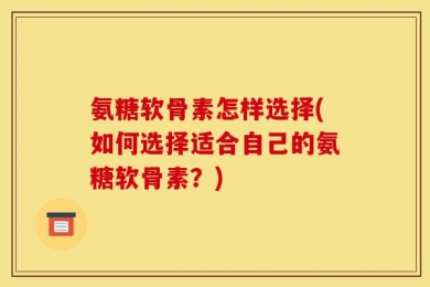 氨糖软骨素怎样选择(如何选择适合自己的氨糖软骨素？)
