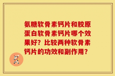 氨糖软骨素钙片和胶原蛋白软骨素钙片哪个效果好？比较两种软骨素钙片的功效和副作用？