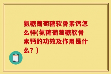 氨糖葡萄糖软骨素钙怎么样(氨糖葡萄糖软骨素钙的功效及作用是什么？)