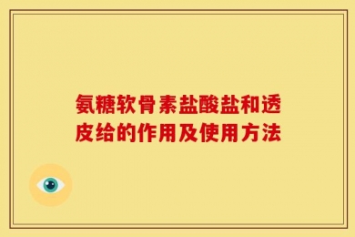 氨糖软骨素盐酸盐和透皮给的作用及使用方法
