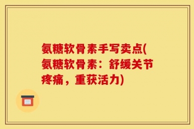 氨糖软骨素手写卖点(氨糖软骨素：舒缓关节疼痛，重获活力)