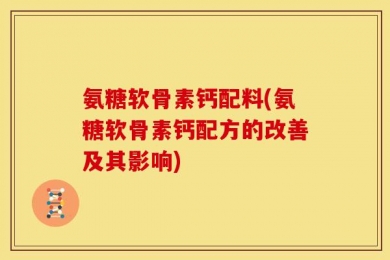 氨糖软骨素钙配料(氨糖软骨素钙配方的改善及其影响)