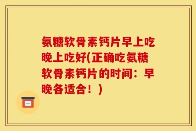 氨糖软骨素钙片早上吃晚上吃好(正确吃氨糖软骨素钙片的时间：早晚各适合！)
