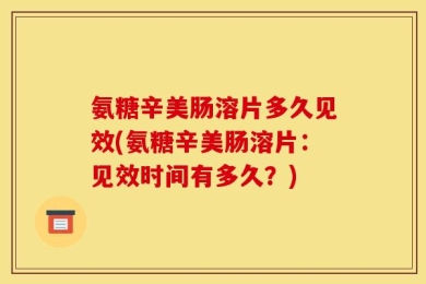 氨糖辛美肠溶片多久见效(氨糖辛美肠溶片：见效时间有多久？)