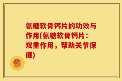 氨糖软骨钙片的功效与作用(氨糖软骨钙片：双重作用，帮助关节保健)