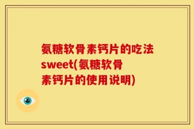 氨糖软骨素钙片的吃法sweet(氨糖软骨素钙片的使用说明)