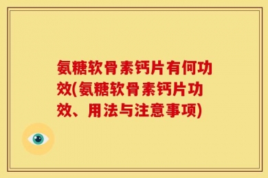 氨糖软骨素钙片有何功效(氨糖软骨素钙片功效、用法与注意事项)