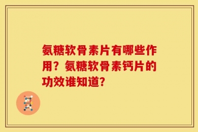氨糖软骨素片有哪些作用？氨糖软骨素钙片的功效谁知道？