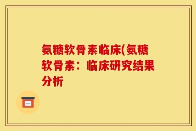 氨糖软骨素临床(氨糖软骨素：临床研究结果分析