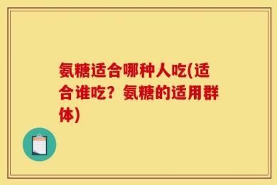 氨糖适合哪种人吃(适合谁吃？氨糖的适用群体)