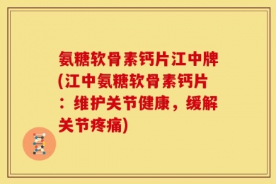 氨糖软骨素钙片江中牌(江中氨糖软骨素钙片：维护关节健康，缓解关节疼痛)