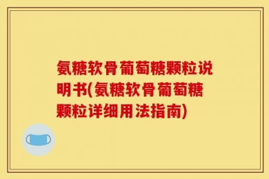 氨糖软骨葡萄糖颗粒说明书(氨糖软骨葡萄糖颗粒详细用法指南)