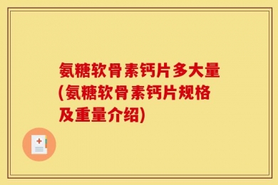 氨糖软骨素钙片多大量(氨糖软骨素钙片规格及重量介绍)