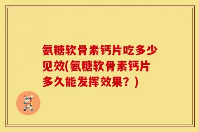 氨糖软骨素钙片吃多少见效(氨糖软骨素钙片多久能发挥效果？)