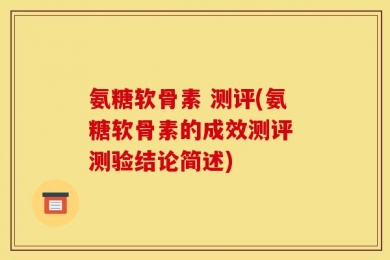 氨糖软骨素 测评(氨糖软骨素的成效测评 测验结论简述)
