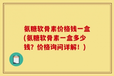 氨糖软骨素价格钱一盒(氨糖软骨素一盒多少钱？价格询问详解！)