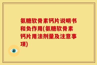 氨糖软骨素钙片说明书和负作用(氨糖软骨素钙片用法剂量及注意事项)