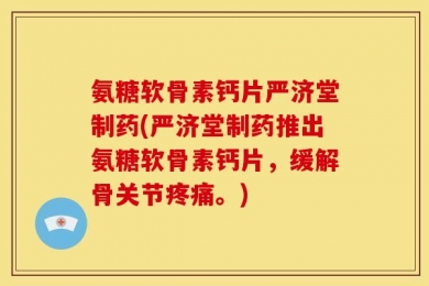 氨糖软骨素钙片严济堂制药(严济堂制药推出氨糖软骨素钙片，缓解骨关节疼痛。)