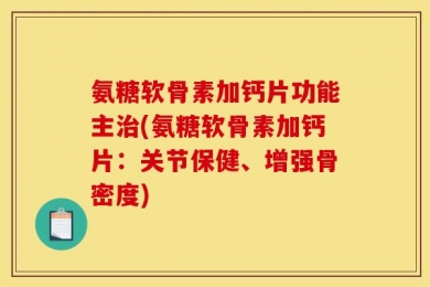 氨糖软骨素加钙片功能主治(氨糖软骨素加钙片：关节保健、增强骨密度)