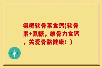 氨糖软骨素食钙(软骨素+氨糖，维骨力食钙，关爱骨骼健康！)