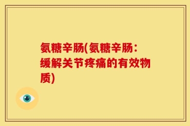 氨糖辛肠(氨糖辛肠：缓解关节疼痛的有效物质)