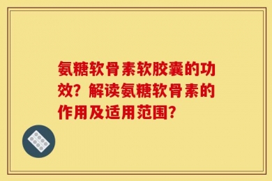 氨糖软骨素软胶囊的功效？解读氨糖软骨素的作用及适用范围？
