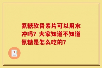氨糖软骨素片可以用水冲吗？大家知道不知道氨糖是怎么吃的？