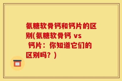 氨糖软骨钙和钙片的区别(氨糖软骨钙 vs 钙片：你知道它们的区别吗？)