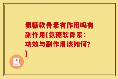 氨糖软骨素有作用吗有副作用(氨糖软骨素：功效与副作用该如何？)