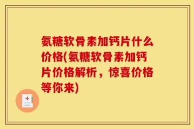 氨糖软骨素加钙片什么价格(氨糖软骨素加钙片价格解析，惊喜价格等你来)